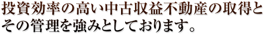 投資効率の高い中古収益不動産の取得とその管理を強みとしております。